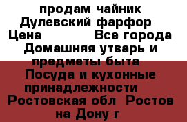 продам чайник Дулевский фарфор › Цена ­ 2 500 - Все города Домашняя утварь и предметы быта » Посуда и кухонные принадлежности   . Ростовская обл.,Ростов-на-Дону г.